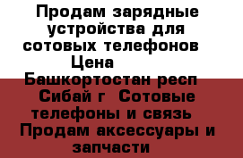 Продам зарядные устройства для сотовых телефонов › Цена ­ 100 - Башкортостан респ., Сибай г. Сотовые телефоны и связь » Продам аксессуары и запчасти   